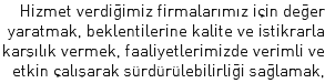 Hizmet verdiğimiz firmalarımız için değer yaratmak, beklentilerine kalite ve istikrarla karşılık vermek, faaliyetlerimizde verimli ve etkin çalışarak sürdürülebilirliği sağlamak,