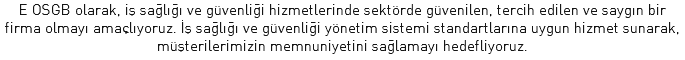 E OSGB olarak, iş sağlığı ve güvenliği hizmetlerinde sektörde güvenilen, tercih edilen ve saygın bir firma olmayı amaçlıyoruz. İş sağlığı ve güvenliği yönetim sistemi standartlarına uygun hizmet sunarak, müşterilerimizin memnuniyetini sağlamayı hedefliyoruz.